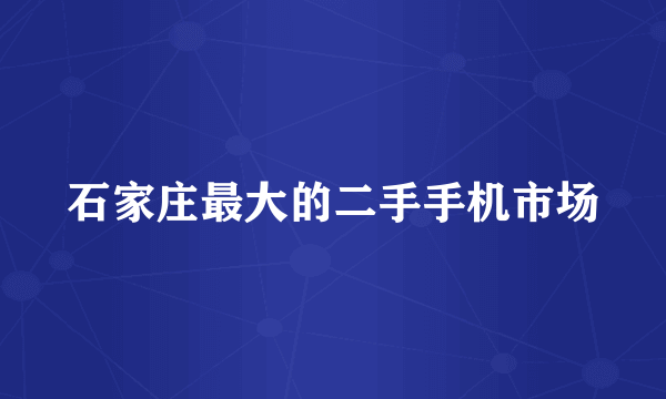 石家庄最大的二手手机市场