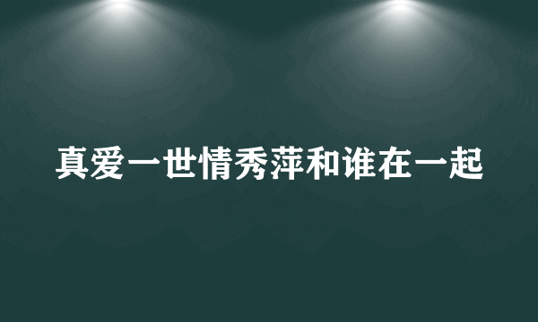 真爱一世情秀萍和谁在一起