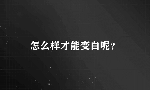 怎么样才能变白呢？