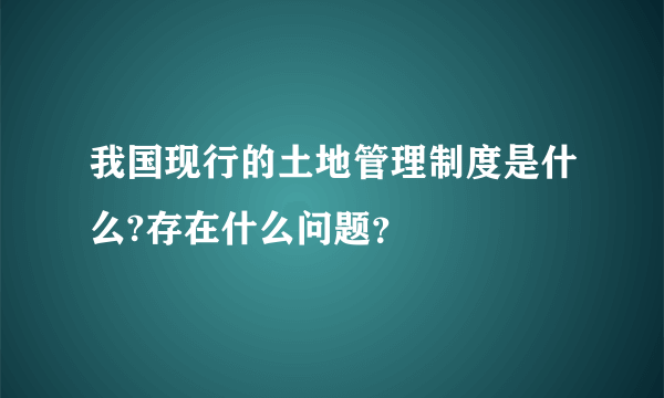 我国现行的土地管理制度是什么?存在什么问题？