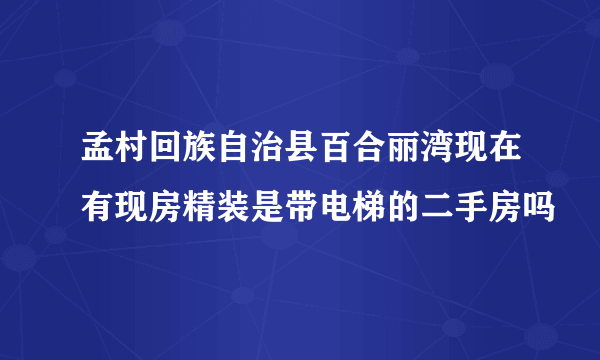 孟村回族自治县百合丽湾现在有现房精装是带电梯的二手房吗