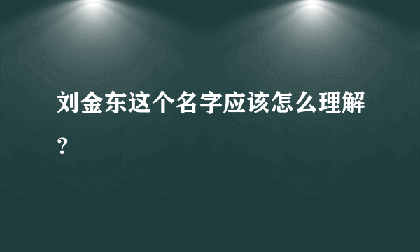 刘金东这个名字应该怎么理解？