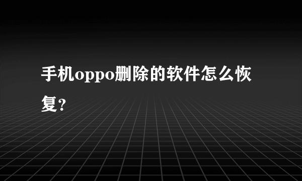 手机oppo删除的软件怎么恢复？