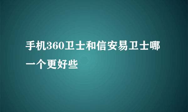 手机360卫士和信安易卫士哪一个更好些