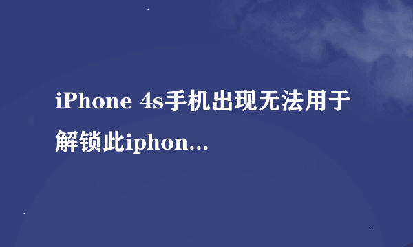 iPhone 4s手机出现无法用于解锁此iphone，该怎么办？