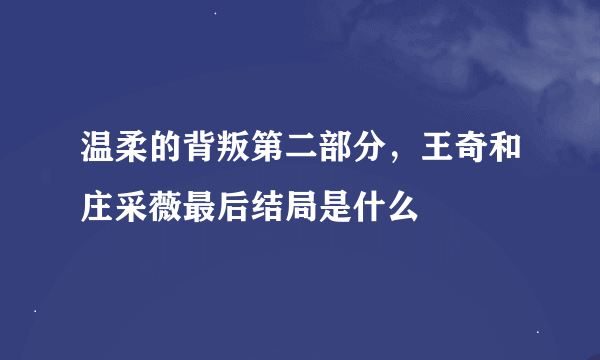 温柔的背叛第二部分，王奇和庄采薇最后结局是什么