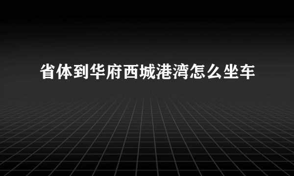 省体到华府西城港湾怎么坐车