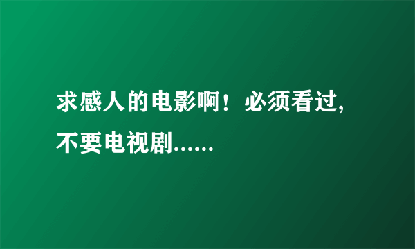 求感人的电影啊！必须看过,不要电视剧......