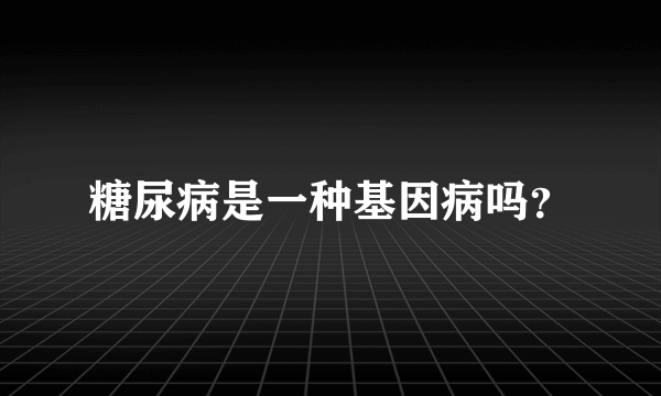 糖尿病是一种基因病吗？