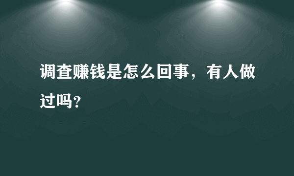 调查赚钱是怎么回事，有人做过吗？