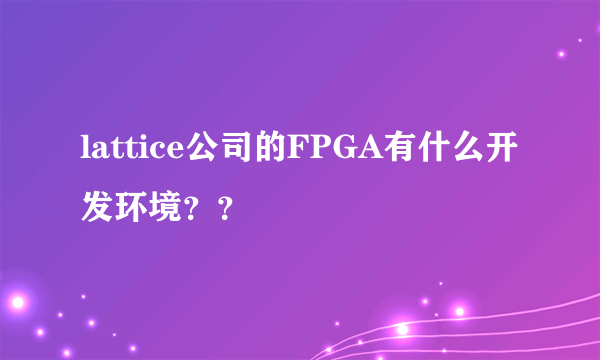 lattice公司的FPGA有什么开发环境？？