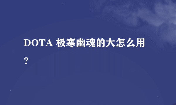 DOTA 极寒幽魂的大怎么用？