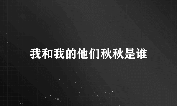 我和我的他们秋秋是谁