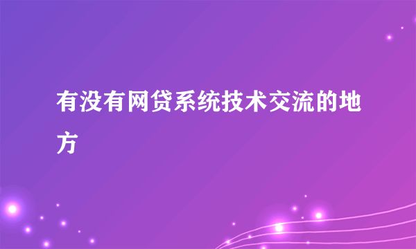 有没有网贷系统技术交流的地方