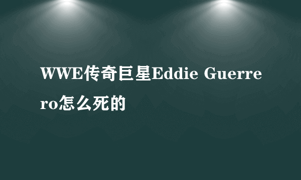 WWE传奇巨星Eddie Guerrero怎么死的