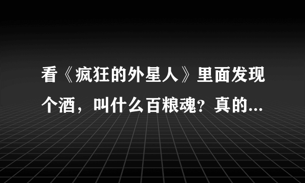 看《疯狂的外星人》里面发现个酒，叫什么百粮魂？真的有这款酒吗？