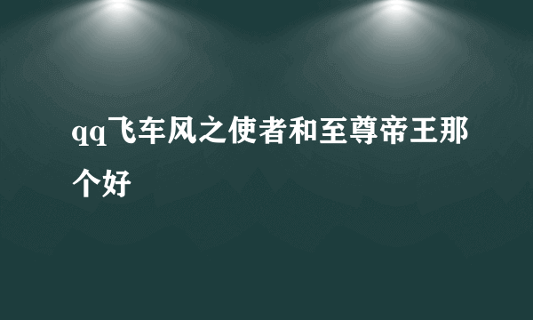 qq飞车风之使者和至尊帝王那个好