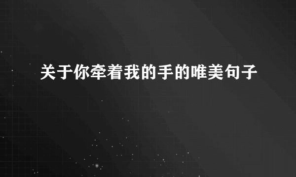 关于你牵着我的手的唯美句子