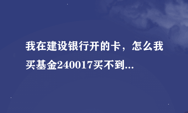 我在建设银行开的卡，怎么我买基金240017买不到，风险等给同基金风险等级两者不匹配，这是怎么？