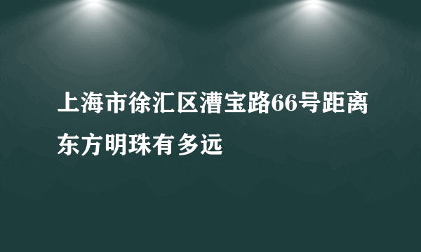 上海市徐汇区漕宝路66号距离东方明珠有多远