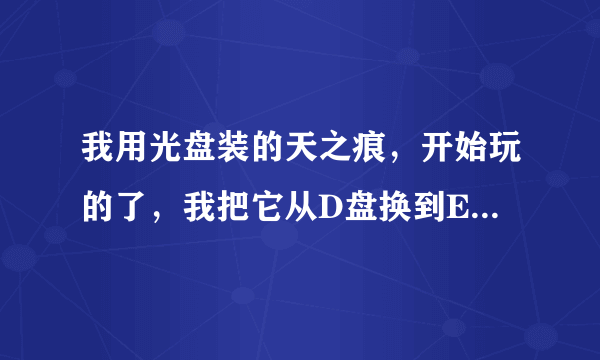 我用光盘装的天之痕，开始玩的了，我把它从D盘换到E盘里却显示RoleDataBase init Failed ，是怎么回事啊？