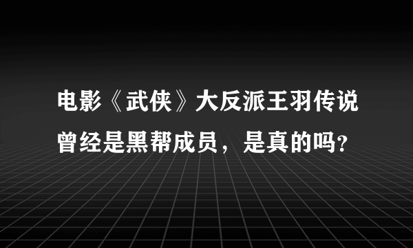 电影《武侠》大反派王羽传说曾经是黑帮成员，是真的吗？