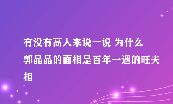 有没有高人来说一说 为什么郭晶晶的面相是百年一遇的旺夫相