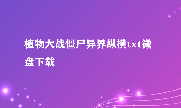 植物大战僵尸异界纵横txt微盘下载