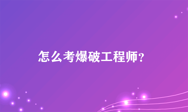 怎么考爆破工程师？