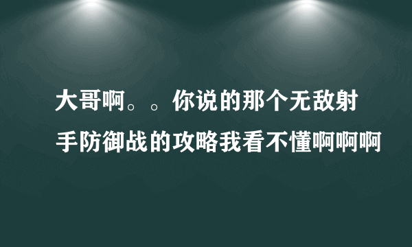 大哥啊。。你说的那个无敌射手防御战的攻略我看不懂啊啊啊