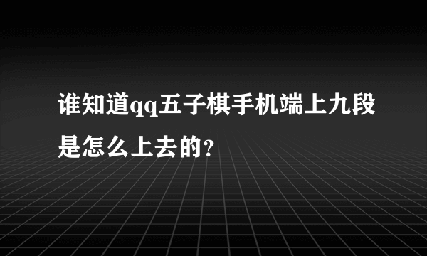 谁知道qq五子棋手机端上九段是怎么上去的？