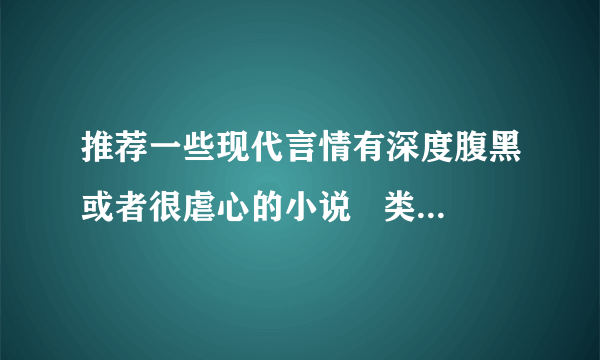 推荐一些现代言情有深度腹黑或者很虐心的小说   类似第三种爱情   匆匆...