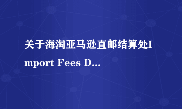 关于海淘亚马逊直邮结算处Import Fees Deposit 费用指的是什么