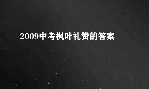 2009中考枫叶礼赞的答案