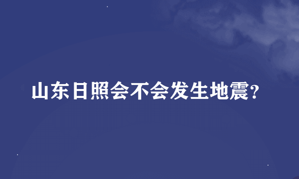 山东日照会不会发生地震？