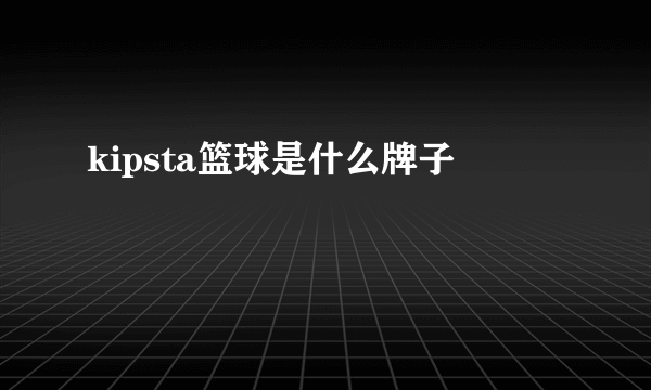 kipsta篮球是什么牌子