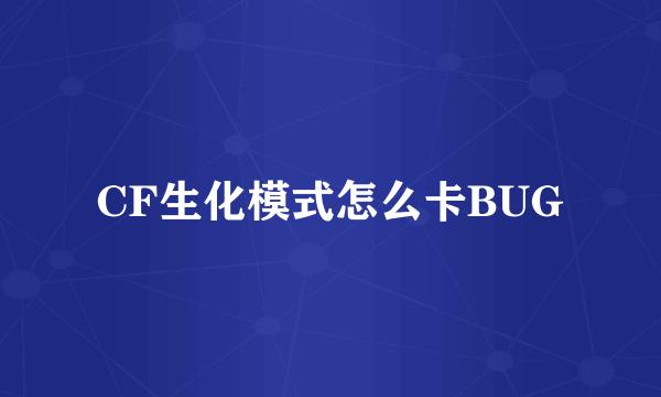 CF生化模式怎么卡BUG