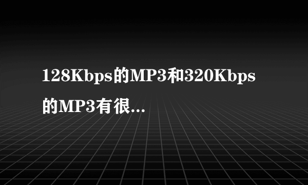 128Kbps的MP3和320Kbps的MP3有很大区别吗？