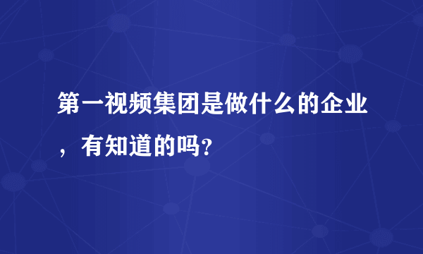 第一视频集团是做什么的企业，有知道的吗？