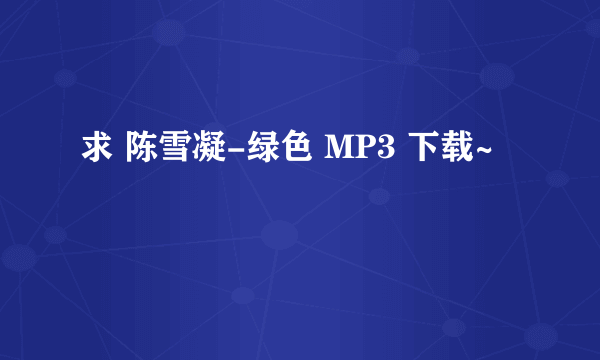 求 陈雪凝-绿色 MP3 下载~