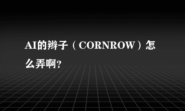 AI的辫子（CORNROW）怎么弄啊？