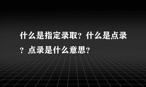 什么是指定录取？什么是点录？点录是什么意思？