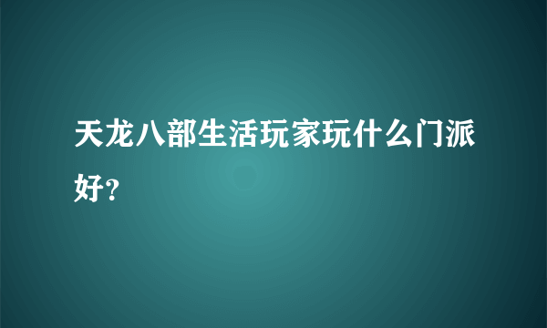 天龙八部生活玩家玩什么门派好？