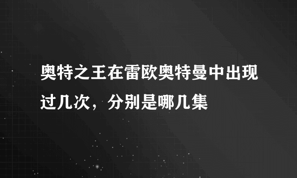 奥特之王在雷欧奥特曼中出现过几次，分别是哪几集