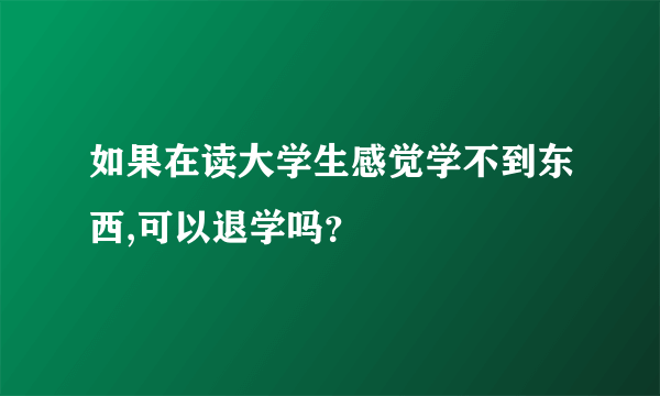 如果在读大学生感觉学不到东西,可以退学吗？