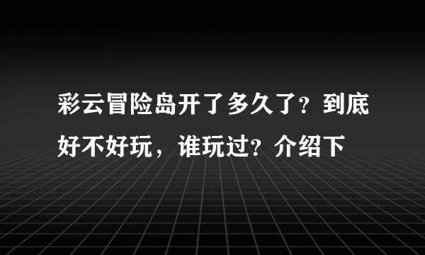 彩云冒险岛开了多久了？到底好不好玩，谁玩过？介绍下