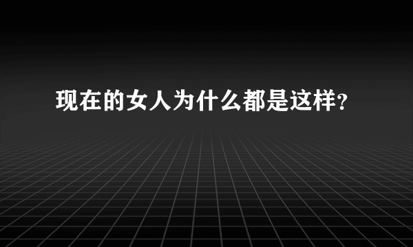 现在的女人为什么都是这样？