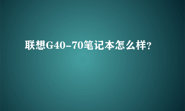 联想G40-70笔记本怎么样？