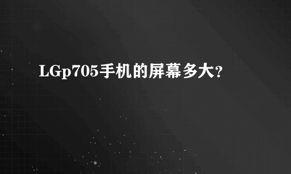 LGp705手机的屏幕多大？