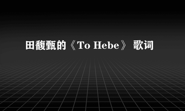 田馥甄的《To Hebe》 歌词